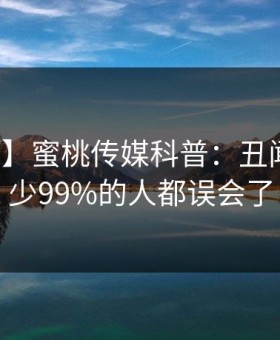 【震惊】蜜桃传媒科普：丑闻背后最少99%的人都误会了