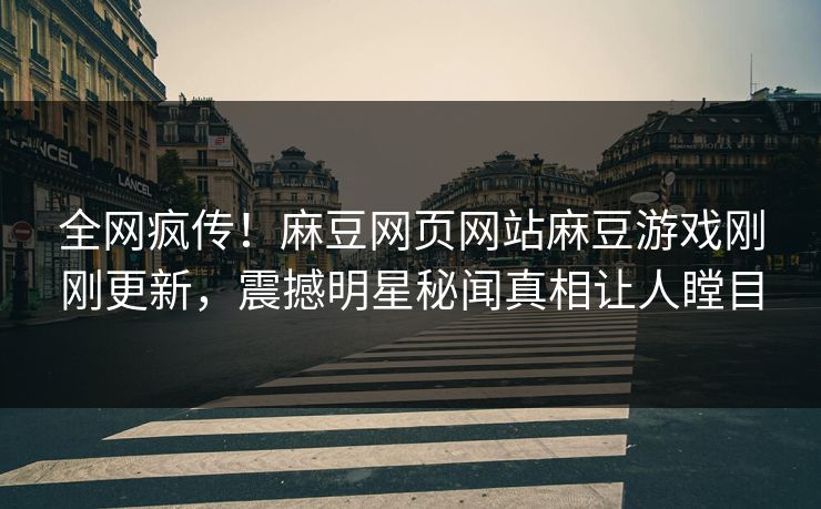 全网疯传！麻豆网页网站麻豆游戏刚刚更新，震撼明星秘闻真相让人瞠目
