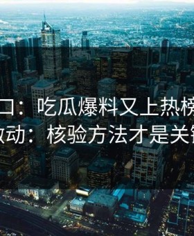 黑料入口：吃瓜爆料又上热榜：先别激动：核验方法才是关键