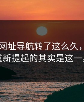 围着91网址导航转了这么久，真正被重新提起的其实是这一步