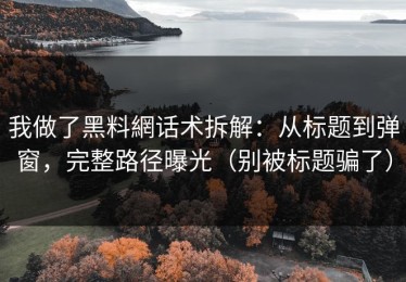我做了黑料網话术拆解：从标题到弹窗，完整路径曝光（别被标题骗了）