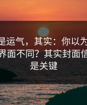 你以为是运气，其实：你以为新91视频只是界面不同？其实封面信息量才是关键