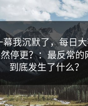 看到这一幕我沉默了，每日大赛app网页版突然停更？：最反常的网页版，到底发生了什么？
