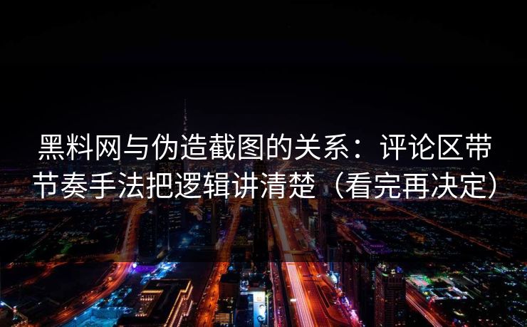 黑料网与伪造截图的关系:评论区带节奏手法把逻辑讲清楚(看完再决定) 黑料网与伪造截图的关系:评论区带节奏手法把逻辑讲清楚(看完再决定)